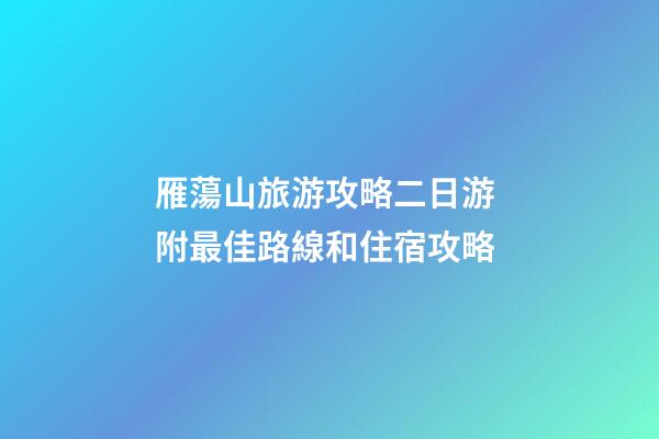 雁蕩山旅游攻略二日游 附最佳路線和住宿攻略